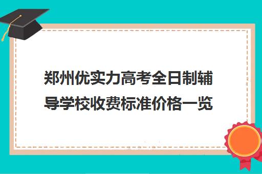 郑州优实力高考全日制辅导学校收费标准价格一览(郑州高考全日制学校哪个好)