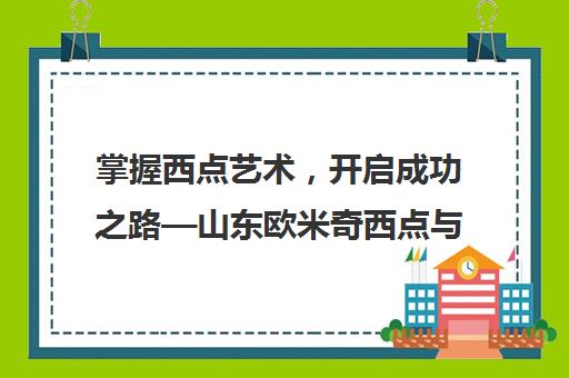 掌握西点艺术，开启成功之路—山东欧米奇西点与西餐专业培训