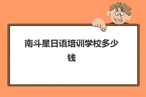 南斗星日语培训学校多少钱(樱花日语培训学校收费标准是多少)