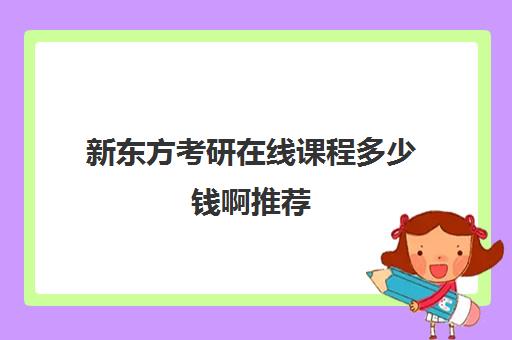 新东方考研在线课程多少钱啊推荐(新东方考研怎么样啊)