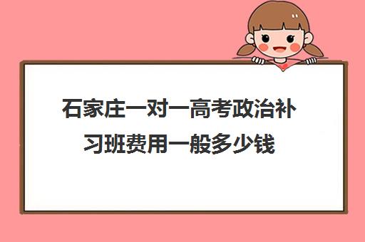 石家庄一对一高考政治补习班费用一般多少钱