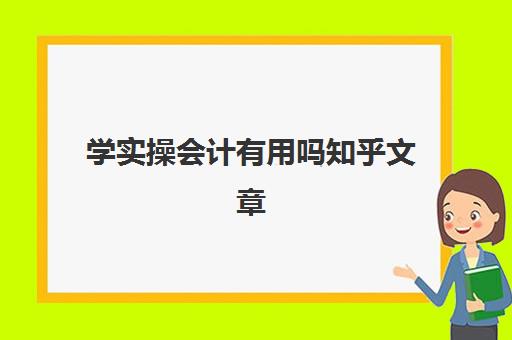 学实操会计有用吗知乎文章(初级会计一般工资多少)