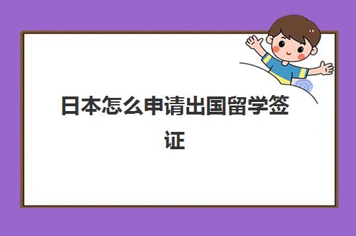 日本怎么申请出国留学签证(日本留学签证怎么办理)