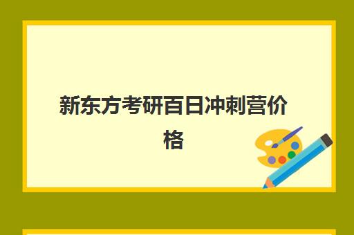 新东方考研百日冲刺营价格(新东方考研班一般多少钱)