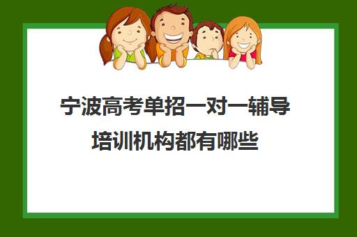 宁波高考单招一对一辅导培训机构都有哪些(单招不参加培训能过吗)