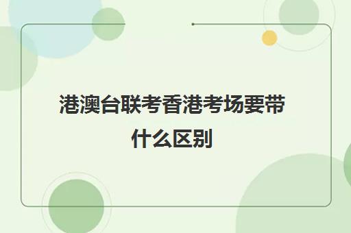 港澳台联考香港考场要带什么区别(港澳台联考可以申请香港的大学吗)