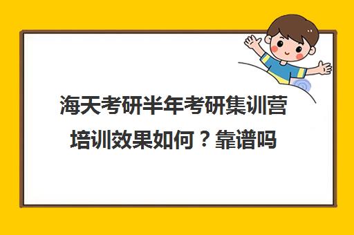 海天考研半年考研集训营培训效果如何？靠谱吗（海天考研机构怎么样）