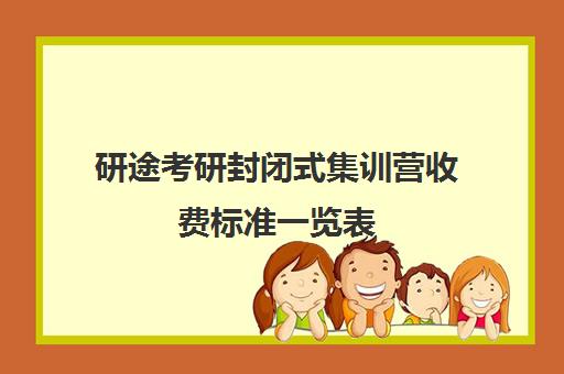 研途考研封闭式集训营收费标准一览表（考研寄宿辅导班半年多少钱）