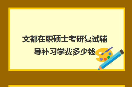 文都在职硕士考研复试辅导补习学费多少钱