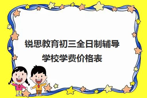 锐思教育初三全日制辅导学校学费价格表（初三全日制补课费用多少）