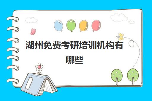 湖州免费考研培训机构有哪些(湖州师范学院考研难吗)