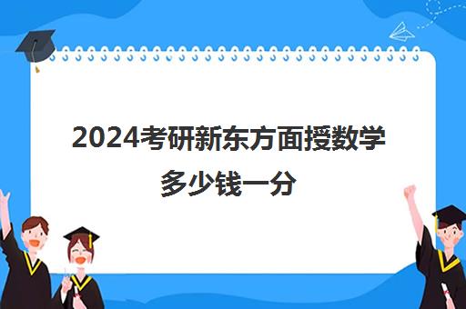 2024考研新东方面授数学多少钱一分(佳一数学一年多少钱)