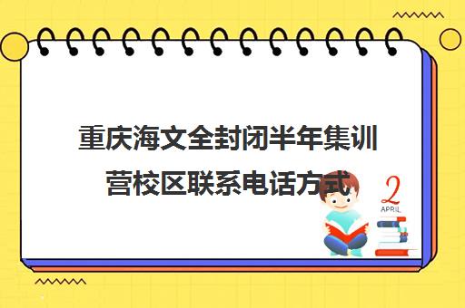 重庆海文全封闭半年集训营校区联系电话方式（重庆排名前十的校外培训机构）