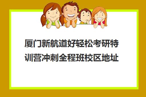 厦门新航道好轻松考研特训营冲刺全程班校区地址分布（新航道校区）