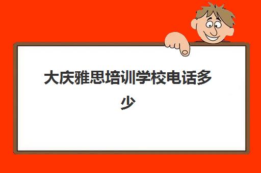 大庆雅思培训学校电话多少(大庆雅思培训班怎么样)