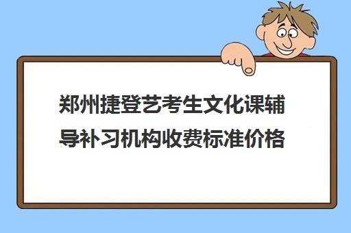 郑州捷登艺考生文化课辅导补习机构收费标准价格一览