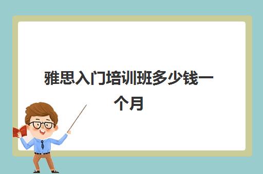 雅思入门培训班多少钱一个月(雅思培训班价格一般多少钱)