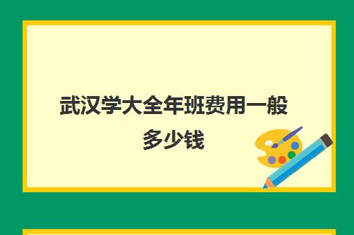 武汉学大全年班费用一般多少钱(武汉正规英语的培训班)