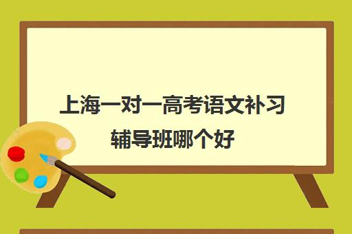 上海一对一高考语文补习辅导班哪个好