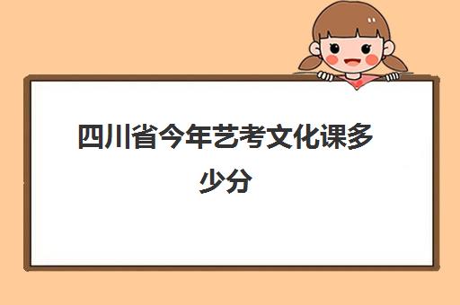 四川省今年艺考文化课多少分(重庆艺考文化课集训)