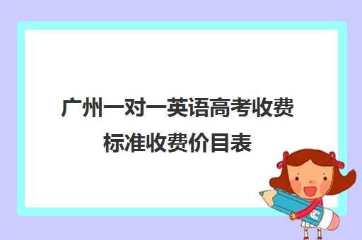 广州一对一英语高考收费标准收费价目表(广州上门家教一对一收费)