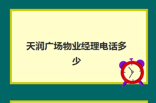 天润广场物业经理电话多少(阳江天润广场的物业)