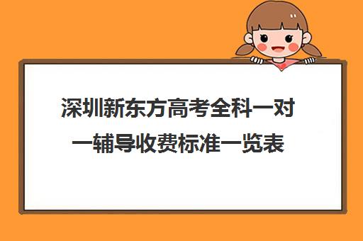 深圳新东方高考全科一对一辅导收费标准一览表(新东方高三一对一收费价格表)