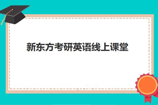 新东方考研英语线上课堂(新东方考研英语培训收费价格表)