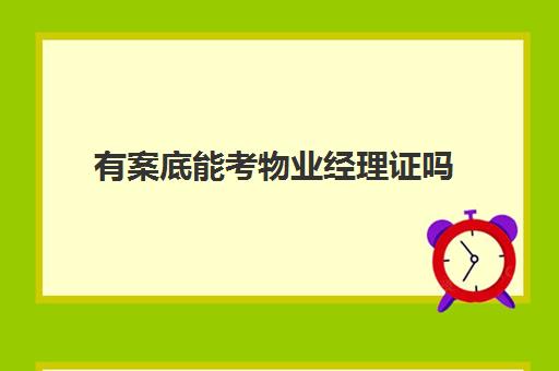 有案底能考物业经理证吗(有犯罪记录能考保安证吗?)