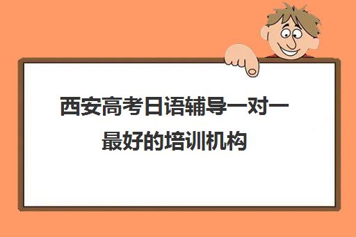 西安高考日语辅导一对一最好的培训机构(日语培训高考班学费多少钱)