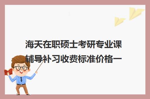 海天在职硕士考研专业课辅导补习收费标准价格一览