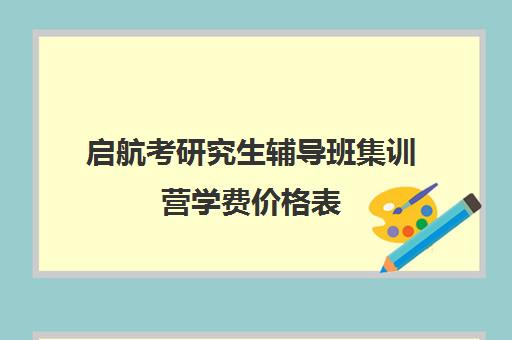 启航考研究生辅导班集训营学费价格表（启航和研途考研机构班哪个好）