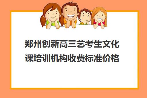 郑州创新高三艺考生文化课培训机构收费标准价格一览(郑州市高三培训机构排名前十)