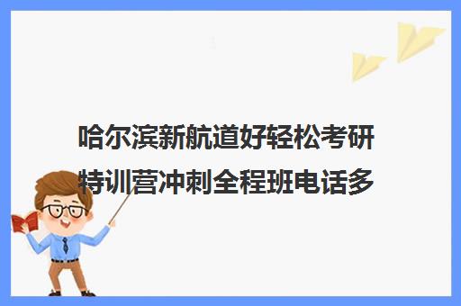 哈尔滨新航道好轻松考研特训营冲刺全程班电话多少（哈尔滨考研培训机构）