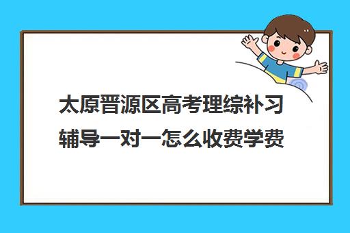 太原晋源区高考理综补习辅导一对一怎么收费学费多少钱