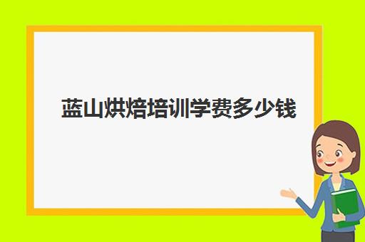 蓝山烘焙培训学费多少钱(正规学烘焙学费价格表)