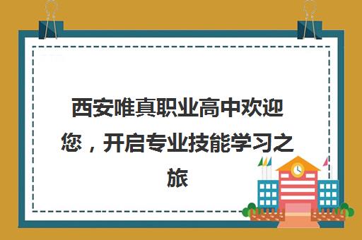 西安唯真职业高中欢迎您，开启专业技能学习之旅！