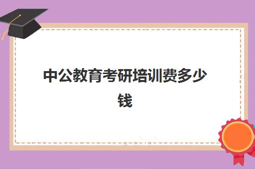 中公教育考研培训费多少钱(中公教育省考培训班价格表)