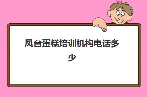 凤台蛋糕培训机构电话多少(仙游蛋糕培训点)