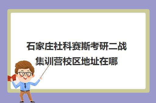 石家庄社科赛斯考研二战集训营校区地址在哪（河北省二战考研报名地点）