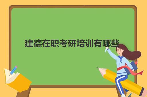 建德在职考研培训有哪些(考在职研究生需要准备哪些备考资料)