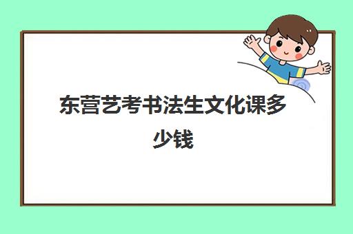 东营艺考书法生文化课多少钱(东营有哪些好的艺考机构)