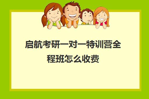 启航考研一对一特训营全程班怎么收费（考研线上一对一辅导收费标准）