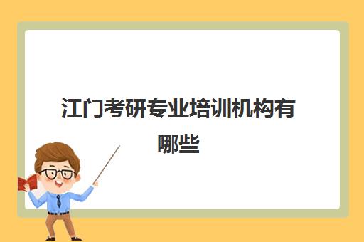 江门考研专业培训机构有哪些(江门招生办公室考研在哪考)