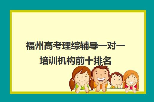 福州高考理综辅导一对一培训机构前十排名(高考线上辅导机构有哪些比较好)