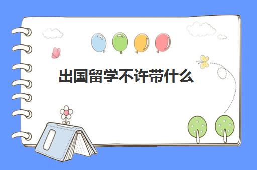 出国留学不许带什么(出国留学可以带多少现金)