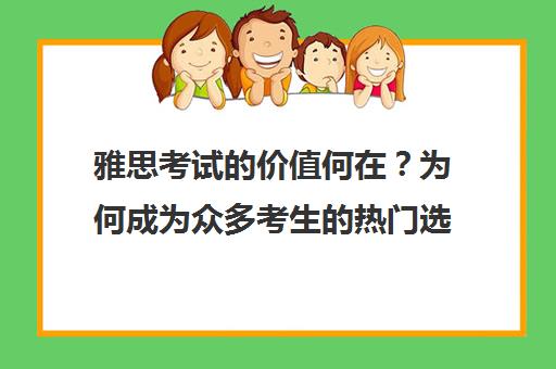 雅思考试的价值何在？为何成为众多考生的热门选择？