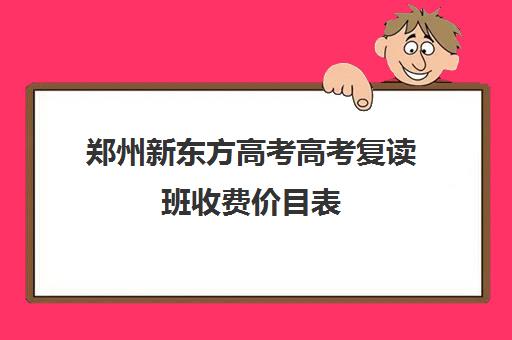 郑州新东方高考高考复读班收费价目表(新东方美发学费价目表)