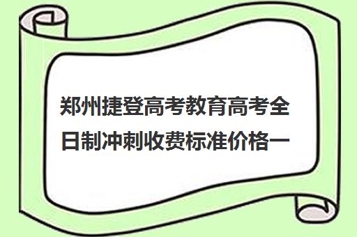 郑州捷登高考教育高考全日制冲刺收费标准价格一览(郑州捷登教育全日制校区校风怎么样