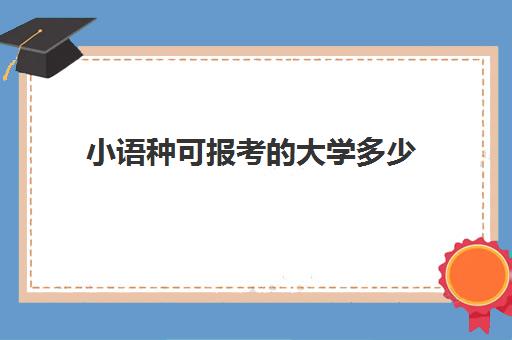 小语种可报考的大学多少(小语种报考大学有限制吗)